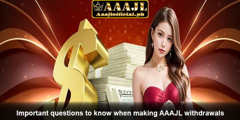 Important questions to know when making AAAJL withdrawals